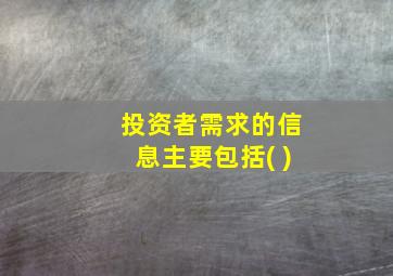 投资者需求的信息主要包括( )